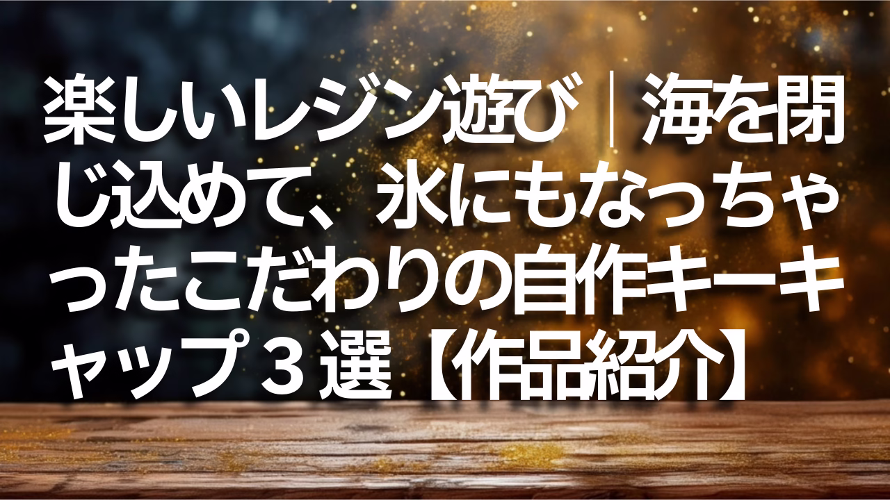 楽しいレジン遊び｜海を閉じ込めて、氷にもなっちゃったこだわりの自作キーキャップ3選【作品紹介】