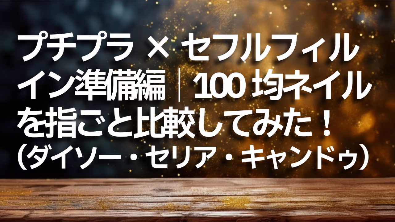 プチプラ×セフルフィルイン準備編│100均ネイルを指ごと比較してみた！（ダイソー・セリア・キャンドゥ）