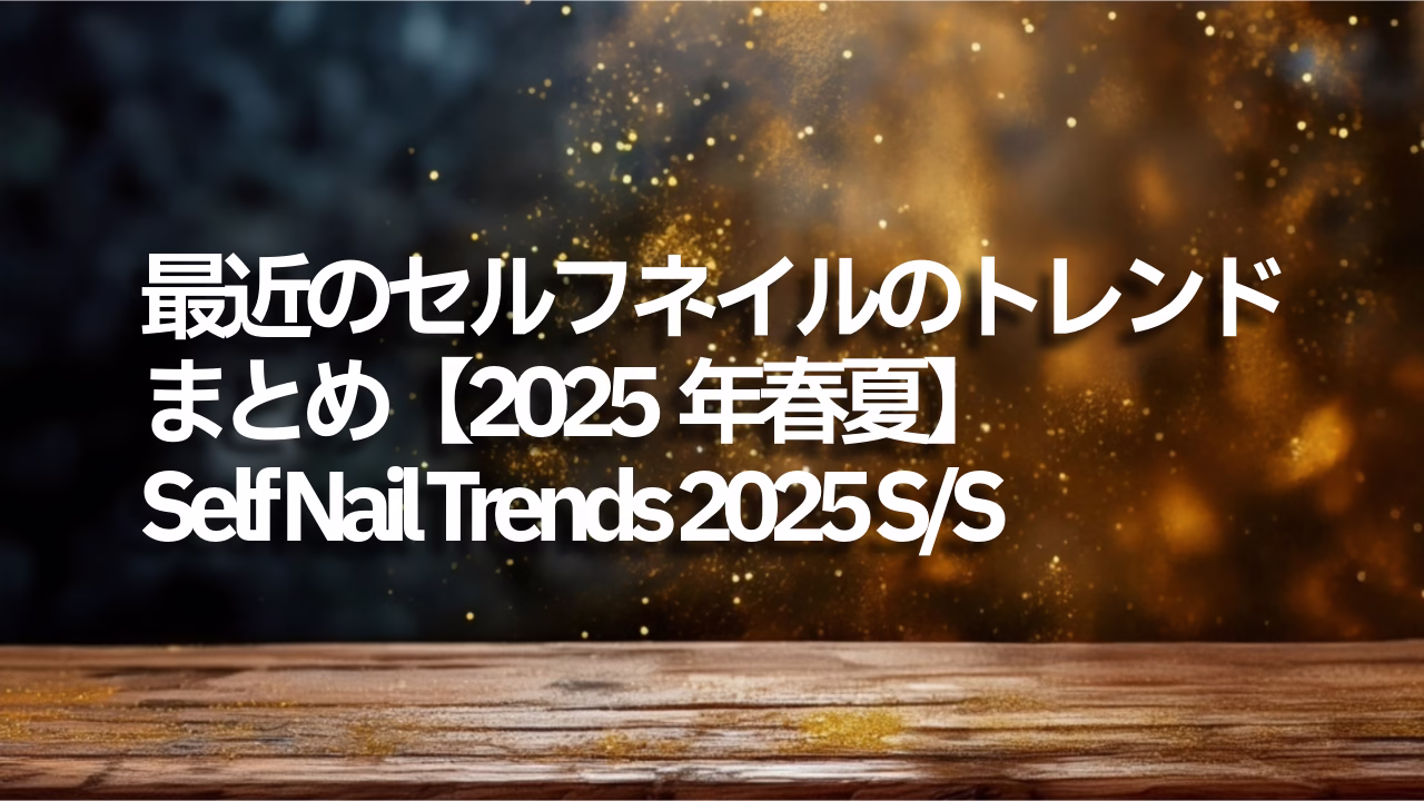 最近のセルフネイルのトレンドまとめ【2025年春夏】